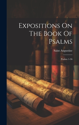 Expositions On The Book Of Psalms: Psalms 1-36 - Saint Augustine (Bishop of Hippo ) (Creator)