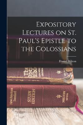 Expository Lectures on St. Paul's Epistle to the Colossians - Wilson, Daniel