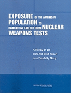Exposure of the American Population to Radioactive Fallout from Nuclear Weapons Tests: A Review of the CDC-Nci Draft Report on a Feasibility Study of the Health Consequences to the American Population from Nuclear Weapons Tests Conducted by the United... - National Research Council, and Division on Earth and Life Studies, and Board on Radiation Effects Research