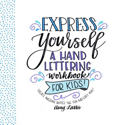 Express Yourself: A Hand Lettering Workbook for Kids: Create Awesome Quotes the Fun & Easy Way! - Latta, Amy