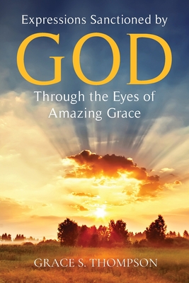 Expressions Sanctioned by God Through the Eyes of Amazing Grace - Thompson, Grace