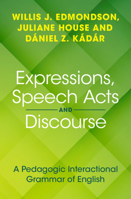 Expressions, Speech Acts and Discourse: A Pedagogic Interactional Grammar of English - Edmondson, Willis J, and House, Juliane, and Kadar, Daniel Z