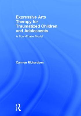 Expressive Arts Therapy for Traumatized Children and Adolescents: A Four-Phase Model - Richardson, Carmen