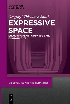 Expressive Space: Embodying Meaning in Video Game Environments - Whistance-Smith, Gregory