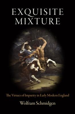 Exquisite Mixture: The Virtues of Impurity in Early Modern England - Schmidgen, Wolfram