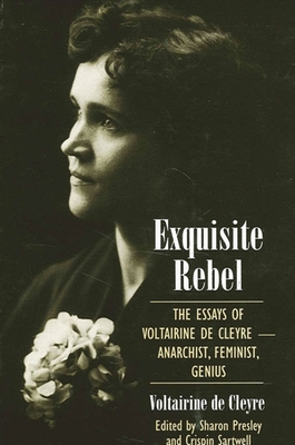 Exquisite Rebel: The Essays of Voltairine de Cleyre -- Anarchist, Feminist, Genius - De Cleyre, Voltairine, and Presley, Sharon (Editor), and Sartwell, Crispin (Editor)