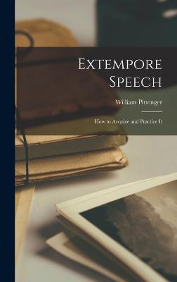Extempore Speech: How to Acquire and Practice It - Pittenger, William