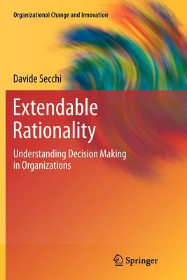 Extendable Rationality: Understanding Decision Making in Organizations - Secchi, Davide