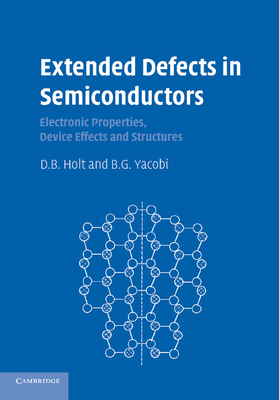 Extended Defects in Semiconductors: Electronic Properties, Device Effects and Structures - Holt, D. B., and Yacobi, B. G.