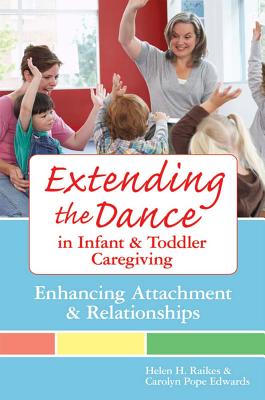 Extending the Dance in Infant and Toddler Caregiving: Enhancing Attachment and Relationships - Raikes, Helen H, and Edwards, Carolyn Pope, and Gandini, Lella (Contributions by)