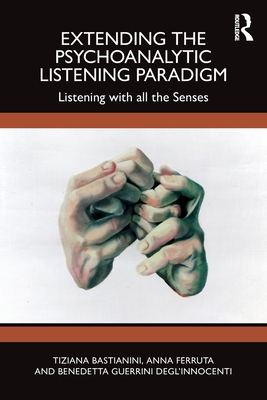 Extending the Psychoanalytic Listening Paradigm: Listening with all the Senses - Bastianini, Tiziana, and Ferruta, Anna, and Guerrini Degl'innocenti, Benedetta