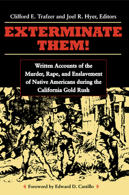 Exterminate Them: Written Accounts of the Murder, Rape, and Enslavement of Native Americans During the California Gold Rush - Trafzer, Clifford E (Editor), and Hyer, Joel R (Editor)