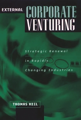 External Corporate Venturing: Strategic Renewal in Rapidly Changing Industries - Keil, Thomas