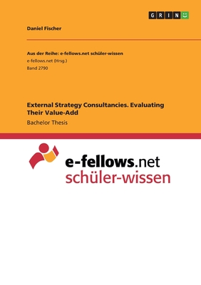 External Strategy Consultancies. Evaluating Their Value-Add - Fischer, Daniel
