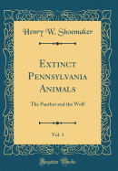 Extinct Pennsylvania Animals, Vol. 1: The Panther and the Wolf (Classic Reprint)