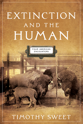 Extinction and the Human: Four American Encounters - Sweet, Timothy