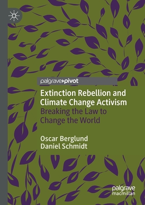 Extinction Rebellion and Climate Change Activism: Breaking the Law to Change the World - Berglund, Oscar, and Schmidt, Daniel