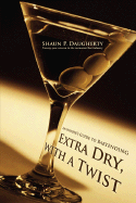 Extra Dry, with a Twist: An Insider's Guide to Bartending - Daugherty, Shaun P