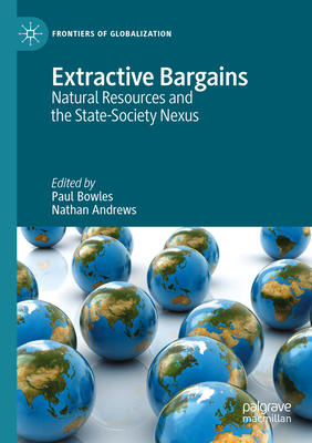 Extractive Bargains: Natural Resources and the State-Society Nexus - Bowles, Paul (Editor), and Andrews, Nathan (Editor)