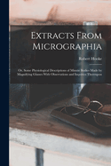 Extracts From Micrographia: Or, Some Physiological Descriptions of Minute Bodies Made by Magnifying Glasses With Observations and Inquiries Thereupon