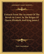 Extracts From The Accounts Of The Revels At Court, In The Reigns Of Queen Elizabeth And King James I