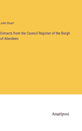 Extracts from the Council Register of the Burgh of Aberdeen