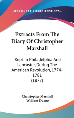 Extracts From The Diary Of Christopher Marshall: Kept In Philadelphia And Lancaster, During The American Revolution, 1774-1781 (1877) - Marshall, Christopher, and Duane, William (Editor)