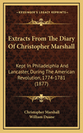 Extracts from the Diary of Christopher Marshall: Kept in Philadelphia and Lancaster
