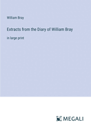 Extracts from the Diary of William Bray: in large print