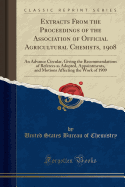 Extracts from the Proceedings of the Association of Official Agricultural Chemists, 1908: An Advance Circular, Giving the Recommendations of Referees as Adopted, Appointments, and Motions Affecting the Work of 1909 (Classic Reprint)