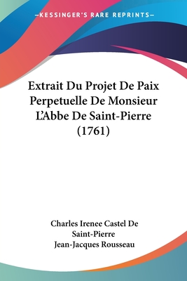 Extrait Du Projet De Paix Perpetuelle De Monsieur L'Abbe De Saint-Pierre (1761) - Saint-Pierre, Charles Irenee Castel De, and Rousseau, Jean-Jacques