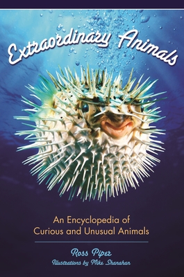 Extraordinary Animals: An Encyclopedia of Curious and Unusual Animals - Piper, Ross