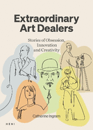 Extraordinary Art Dealers: Stories of Obsession, Innovation and Creativity