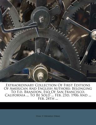 Extraordinary Collection of First Editions of American and English Authors: Belonging to F.D. Brandon, Esq of San Francisco, California ... to Be Sold ... Feb. 23d. 1906 and ... Feb. 24th ... - Stan V Henkels (Firm) (Creator)