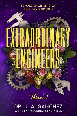 Extraordinary Engineers: Female Engineers of This Day and Time - Sanchez, J A, Dr.