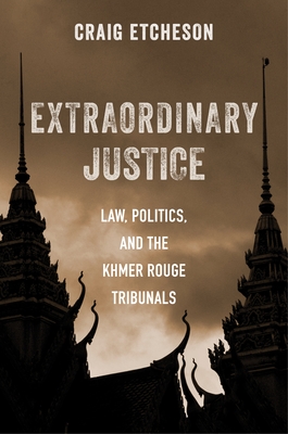 Extraordinary Justice: Law, Politics, and the Khmer Rouge Tribunals - Etcheson, Craig