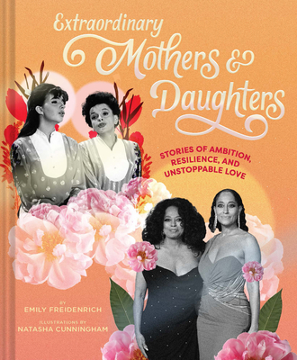 Extraordinary Mothers and Daughters: Stories of Ambition, Resilience, and Unstoppable Love - Freidenrich, Emily