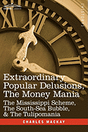 Extraordinary Popular Delusions, the Money Mania: The Mississippi Scheme, the South-Sea Bubble, & the Tulipomania