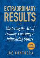 Extraordinary Results: Mastering the Art of Leading, Coaching & Influencing Others