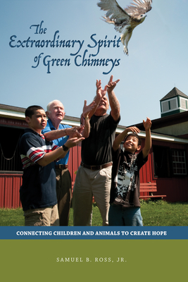 Extraordinary Spirit of Green Chimneys: Connecting Children and Animals to Create Hope - Ross, Samuel B