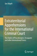 Extraterritorial Apprehensions for the International Criminal Court: The Duties of Peacekeepers, Occupants and other International Forces