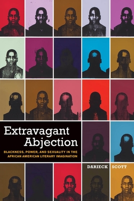 Extravagant Abjection: Blackness, Power, and Sexuality in the African American Literary Imagination - Scott, Darieck