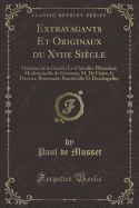 Extravagants Et Originaux Du Xviie Sicle: Madame de la Guette; Le Chevalier Plnoches; Mademoiselle de Gournay; M. de Guise, Le Dernier; Benserade; Boutteville Et Deschapelles (Classic Reprint)