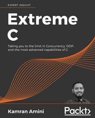 Extreme C: Taking you to the limit in Concurrency, OOP, and the most advanced capabilities of C - Amini, Kamran