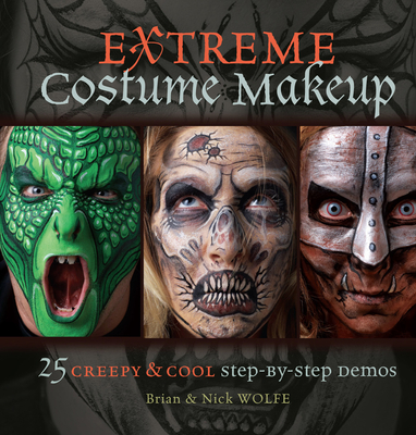 Extreme Costume Makeup: 25 Creepy & Cool Step-By-Step Demos - Wolfe, Brian, and Wolfe, Nick