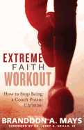 Extreme Faith Workout: How to Stop Being a Couch Potato Christian