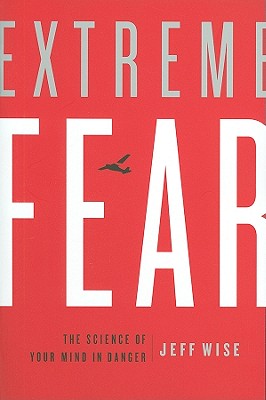Extreme Fear: The Science of Your Mind in Danger - Wise, Jeff
