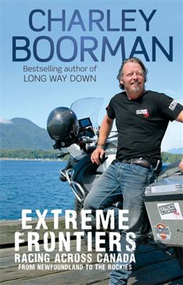 Extreme Frontiers: Racing Across Canada from Newfoundland to the Rockies - Boorman, Charley