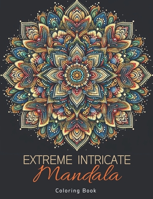 Extreme Intricate Mandala Coloring Book: Zentangle Contemplation Pages in Calm Detailed Awareness for Adults - Szekely, Laura