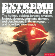 Extreme Photography: The Hottest, Coldest, Fastest, Slowest, Nearest, Farthest, Brightest, Darkest, Largest, Smallest, Weirdest Images in the Universe...and How They Were Taken